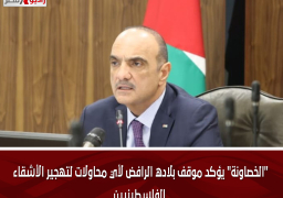 “الخصاونة” يؤكد موقف بلاده الرافض لأي محاولات لتهجير الأشقاء الفلسطينيين