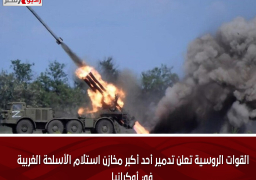 القوات الروسية تعلن تدمير أحد أكبر مخازن استلام الأسلحة الغربية في أوكرانيا