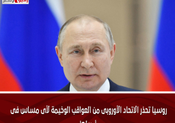 روسيا تحذر الاتحاد الأوروبى من العواقب الوخيمة لأى مساس فى أصولها