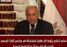 سامح شكري يتوجه إلى طهران للمشاركة في مراسم العزاء الرسمي للرئيس الإيراني ممثلًا عن الحكومة المصرية
