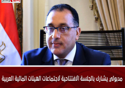 مدبولي يشارك بالجلسة الافتتاحية لاجتماعات الهيئات المالية العربية