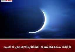 دار الإفتاء تستطلع هلال شهر ذى الحجة لعام 1445 بعد مغرب غد الخميس