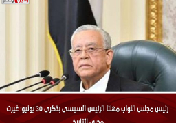 رئيس مجلس النواب مهنئا الرئيس السيسى بذكرى 30 يونيو: غيرت مجرى التاريخ