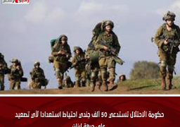 حكومة الاحتلال تستدعي 50 ألف جندي احتياط استعدادا لأي تصعيد على جبهة لبنان