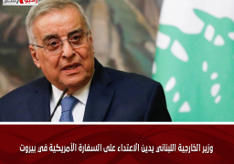 وزير الخارجية اللبناني يدين الاعتداء على السفارة الأمريكية في بيروت