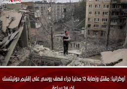أوكرانيا: مقتل وإصابة 12 مدنيا جراء قصف روسي على إقليم دونيتسك آخر 24 ساعة