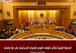 الجامعة العربية تطالب بالوقف الفوري للعدوان الإسرائيلي على غزة وضمان نفاذ المُساعدات