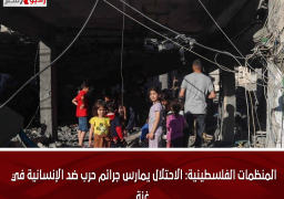 المنظمات الفلسطينية: الاحتلال يمارس جرائم حرب ضد الإنسانية في غزة