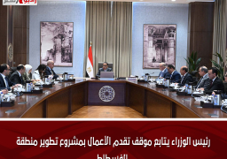 رئيس الوزراء يتابع موقف تقدم الأعمال بمشروع تطوير منطقة الفسطاط