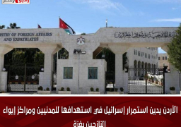 الأردن يدين استمرار إسرائيل في استهدافها للمدنيين ومراكز إيواء النازحين بغزة