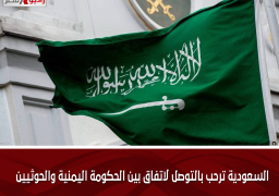 السعودية ترحب بالتوصل لاتفاق بين الحكومة اليمنية والحوثيين