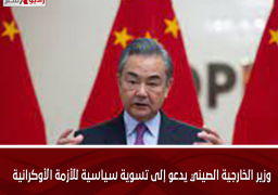 وزير الخارجية الصيني يدعو إلى تسوية سياسية للأزمة الأوكرانية