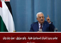 عباس يدين إغتيال إسماعيل هنية .. وأبو مرزوق : عمل جبان ولن يمر سُدى