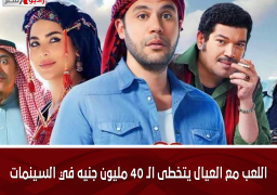 اللعب مع العيال يتخطى الـ 40 مليون جنيه في السينمات