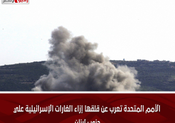 الأمم المتحدة تعرب عن قلقها إزاء الغارات الإسرائيلية علي جنوب لبنان