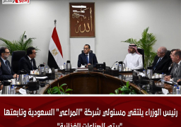 رئيس الوزراء يلتقي مسئولي شركة “المراعي” السعودية وتابعتها “بيتي للصناعات الغذائية”