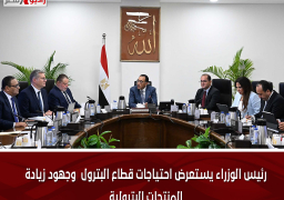 رئيس الوزراء يستعرض احتياجات قطاع البترول وجهود زيادة المنتجات البترولية