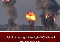 استشهاد 21 فلسطينيًا وإصابة آخرين في قصف إسرائيلي لعدة مناطق بقطاع غزة