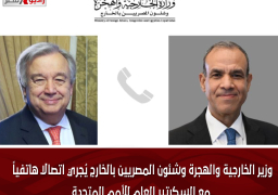 وزير الخارجية والهجرة وشئون المصريين بالخارج يُجري اتصالاً هاتفياً مع السكرتير العام للأمم المتحدة