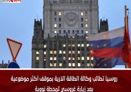 روسيا تطالب وكالة الطاقة الذرية بموقف أكثر موضوعية بعد زيارة غروسي لمحطة نووية