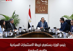 رئيس الوزراء يستعرض خريطة الاستثمارات السياحية والفرص المطروحة
