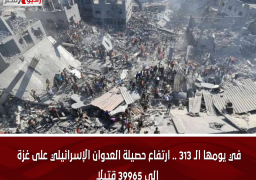 في يومها الـ 313 .. ارتفاع حصيلة العدوان الإسرائيلي على غزة إلى 39965 قتيلًا