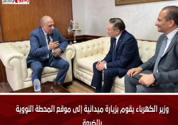 وزير الكهرباء يقوم بزيارة ميدانية إلى موقع المحطة النووية بالضبعة