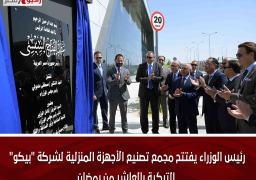 رئيس الوزراء يفتتح مجمع تصنيع الأجهزة المنزلية لشركة “بيكو” التركية بالعاشر من رمضان