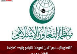 “التعاون الإسلامي” تدين تصريحات نتنياهو وتؤكد تضامنها الكامل مع مصر