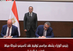 رئيس الوزراء يشهد مراسم توقيع عقد تأسيس شركة مياه العاصمة الإدارية