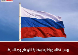 روسيا تطالب مواطنيها بمغادرة لبنان على وجه السرعة