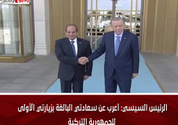 الرئيس السيسي: أعرب عن سعادتي البالغة بزيارتي الأولى للجمهورية التركية