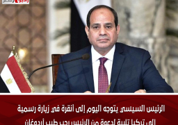 الرئيس السيسي يتوجه اليوم إلى أنقرة في زيارة رسمية إلى تركيا تلبية لدعوة من الرئيس رجب طيب أردوغان