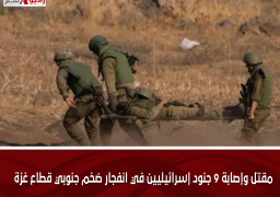 مقتل وإصابة 9 جنود إسرائيليين في انفجار ضخم جنوبي قطاع غزة