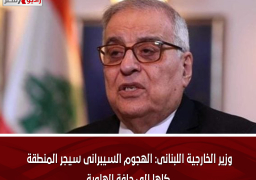 وزير الخارجية اللبنانى: الهجوم السيبرانى سيجر المنطقة كلها إلى حافة الهاوية