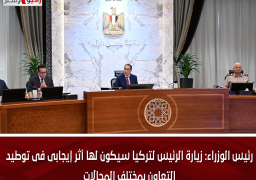 رئيس الوزراء: زيارة الرئيس لتركيا سيكون لها أثر إيجابى فى توطيد التعاون بمختلف المجالات