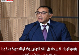 رئيس الوزراء: تقرير صندوق النقد الدولي يؤكد أن الحكومة جادة جداً في تنفيذ برنامج ترشيد الإنفاق
