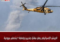الجيش الإسرائيلي يعلن مقتل جنديين وإصابة 7 بتحطم مروحية في غزة