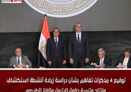 توقيع 4 مذكرات تفاهم بشأن دراسة زيادة أنشطة استكشاف وإنتاج وتنمية حقول البترول والغاز الطبيعي