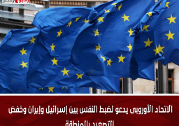 الاتحاد الأوروبى يدعو لضبط النفس بين إسرائيل وإيران وخفض التصعيد بالمنطقة