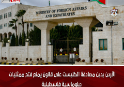 الأردن يدين مصادقة الكنيست على قانون يمنع فتح ممثليات دبلوماسية فلسطينية