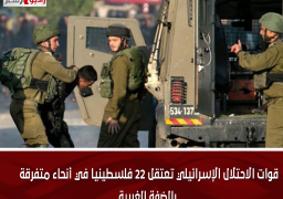 قوات الاحتلال الإسرائيلي تعتقل 22 فلسطينيا في أنحاء متفرقة بالضفة الغربية