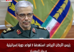 رئيس الأركان الإيراني: استهدفنا 3 قواعد جوية إسرائيلية و مقر الموساد