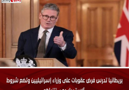 بريطانيا تدرس فرض عقوبات على وزراء إسرائيليين وتضع شروط لاستمرار دعم نتنياهو