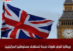 بريطانيا تفرض عقوبات جديدة تستهدف مستوطنين إسرائيليين