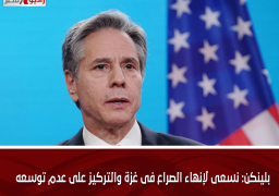 بلينكن: نسعى لإنهاء الصراع فى غزة والتركيز على عدم توسعه