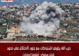 حزب الله يخوض اشتباكات مع جنود الاحتلال على حدود لبنان ويؤكد: أوقعنا إصابات