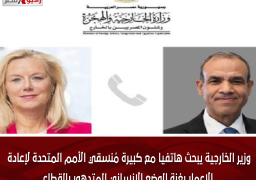 وزير الخارجية يبحث هاتفيا مع كبيرة مُنسقي الأمم المتحدة لإعادة الإعمار بغزة الوضع الإنساني المتدهور بالقطاع