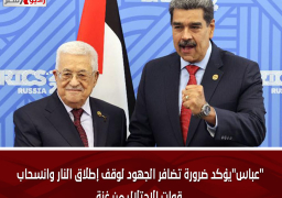 “عباس”يؤكد ضرورة تضافر الجهود لوقف إطلاق النار وانسحاب قوات الاحتلال من غزة