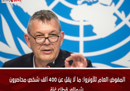 المفوض العام للأونروا: ما لا يقل عن 400 ألف شخص محاصرون شمالي قطاع غزة